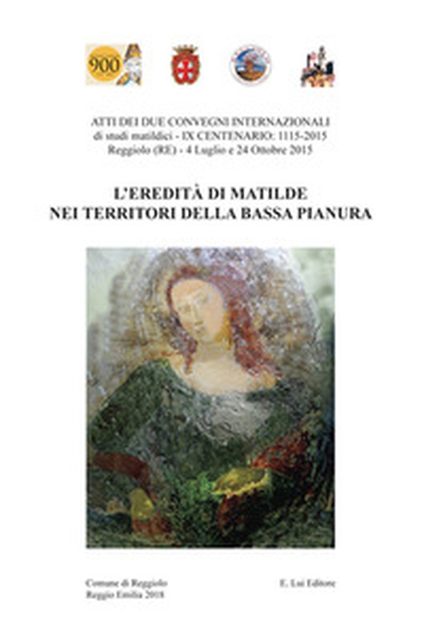 L'eredità di Matilde nei territori della Bassa Pianura. Atti dei due Convegni internazionale di studi storici matildici. 9° centenario: 1115-2015 (Reggiolo, 4 luglio e 24 ottobre 2015) - Librerie.coop L'eredità di Matilde nei territori della Bassa Pianura. Atti dei due Convegni internazionale di studi storici matildici. 9° centenario: 1115-2015 (Reggiolo, 4 luglio e 24 ottobre 2015) - Librerie.coop