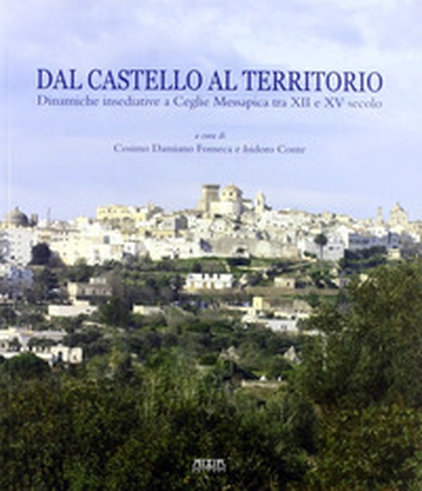 Dal castello al territorio. Dinamiche insediative a Ceclie Messapica tra XII e XV secolo. Atti della Giornata di studio (Ceglie Messapica, 29 aprile 2009) - Librerie.coop Dal castello al territorio. Dinamiche insediative a Ceclie Messapica tra XII e XV secolo. Atti della Giornata di studio (Ceglie Messapica, 29 aprile 2009) - Librerie.coop