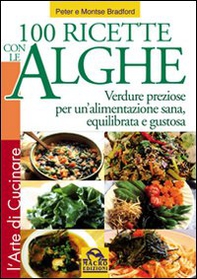 Cento ricette con le Alghe. Verdure preziose per un'alimentazione sana, equilibrata e gustosa - Librerie.coop