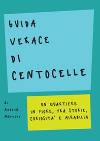 Guida verace di Centocelle. Un quartiere in fiore, fra storie, curiosità e memorabilia - Librerie.coop