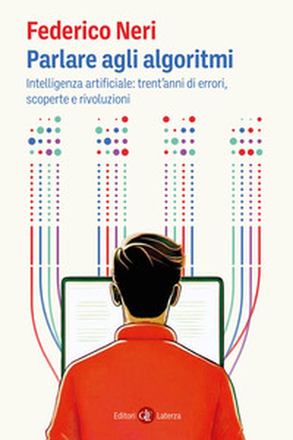 Parlare agli algoritmi. Intelligenza artificiale: trent'anni di errori, scoperte e rivoluzioni - Librerie.coop