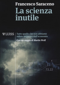 La scienza inutile. Tutto quello che non abbiamo voluto imparare dall'economia - Librerie.coop