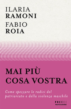 Mai più cosa vostra. Come spezzare le radici del patriarcato e della violenza maschile - Librerie.coop