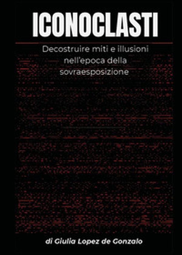 Iconoclasti. Decostruire miti e illusioni nell'epoca della sovraesposizione - Librerie.coop Iconoclasti. Decostruire miti e illusioni nell'epoca della sovraesposizione - Librerie.coop