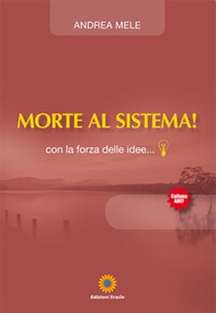 Morte al sistema! Con la forza delle idee... - Librerie.coop