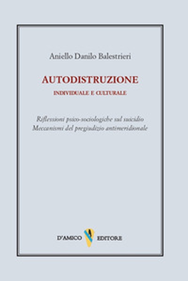Autodistruzione individuale e culturale. Riflessioni psico-sociologiche sul suicidio. Meccanismi del pregiudizio antimeridionale - Librerie.coop Autodistruzione individuale e culturale. Riflessioni psico-sociologiche sul suicidio. Meccanismi del pregiudizio antimeridionale - Librerie.coop