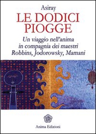 Le dodici piogge. Un viaggio nell'anima in compagnia dei maestri Robbins, Jodorowsky, Mamani - Librerie.coop