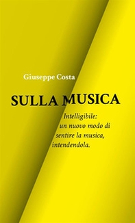 Sulla musica. Intelligibile: un nuovo modo di sentire la musica, intendendola - Librerie.coop