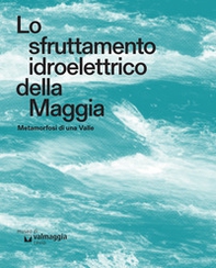 Lo sfruttamento idroelettrico della Maggia. Metamorfosi di una Valle - Librerie.coop
