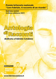 Antologia di racconti dedicata a Fabrizio Catalano. Premio letterario nazionale «Caro Fabrizio, ti racconto di un ricordo». Sezione junior. Settima edizione 2021 - Librerie.coop