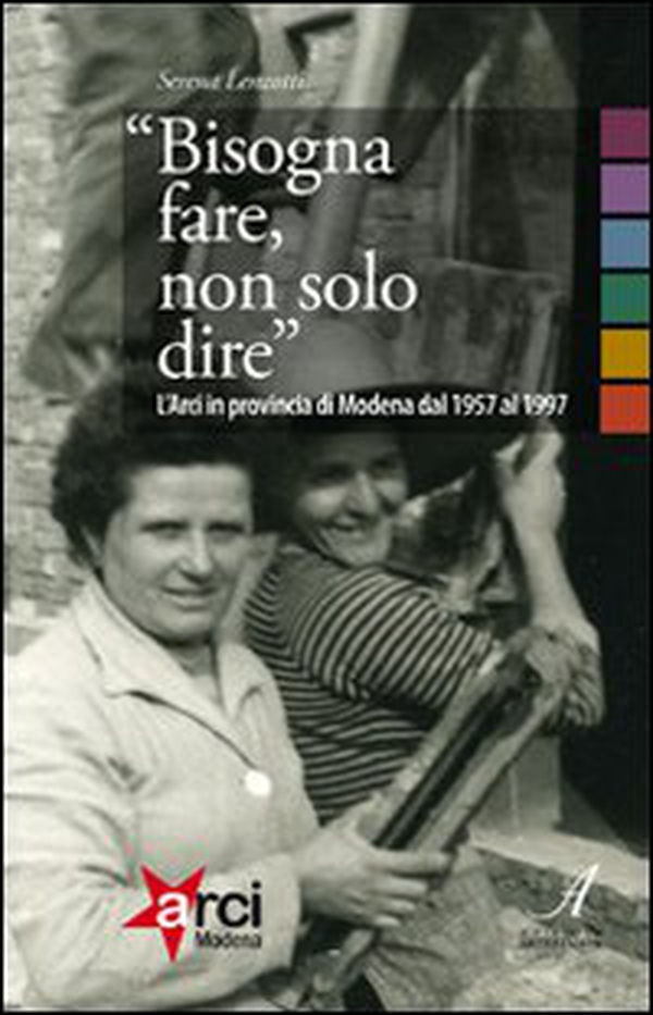 «Bisogna fare, non solo dire». L'ARCI in provincia di Modena 1957-1997 - Librerie.coop «Bisogna fare, non solo dire». L'ARCI in provincia di Modena 1957-1997 - Librerie.coop