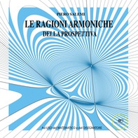 Le ragioni armoniche della prospettiva. Ad uso del matematico e del disegnatore - Librerie.coop