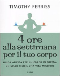 Quattro ore alla settimana per il tuo corpo. Guida atipica per un corpo in forma, un sesso felice, una vita migliore - Librerie.coop