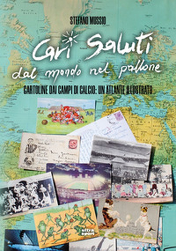 Cari saluti dal mondo nel pallone. Cartoline dai campi di calcio: un atlante illustrato - Librerie.coop