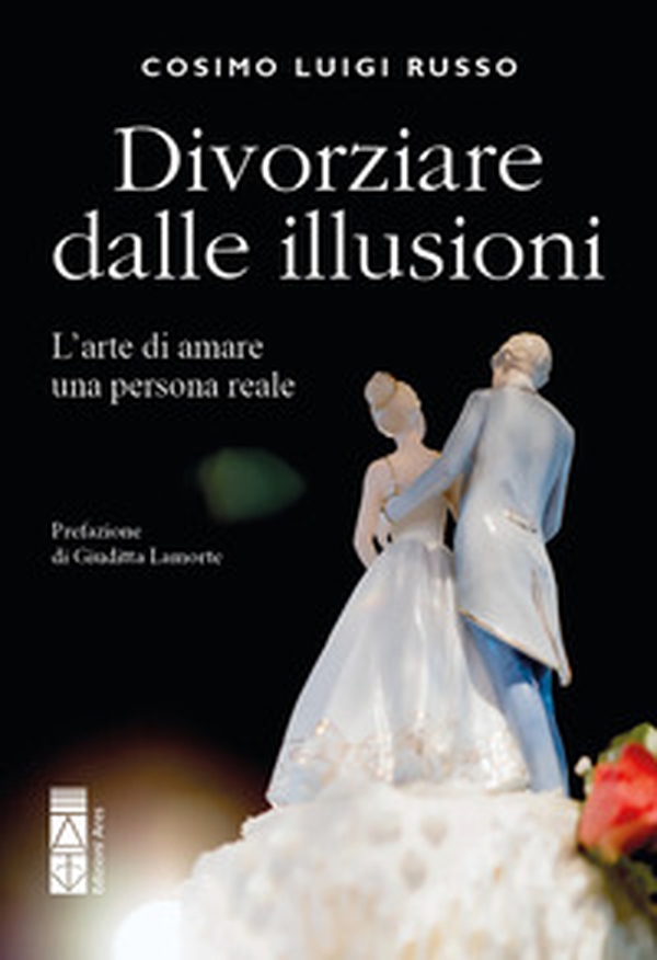 Divorziare dalle illusioni. L'arte di amare una persona reale - Librerie.coop