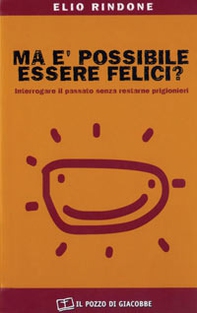 Ma è possibile essere felici? Interrogare il passato senza restarne prigionieri - Librerie.coop