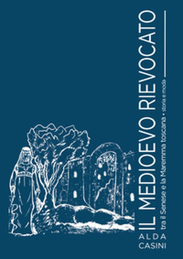 Il Medioevo rievocato tra il senese e la Maremma toscana. Storia e moda - Librerie.coop Il Medioevo rievocato tra il senese e la Maremma toscana. Storia e moda - Librerie.coop