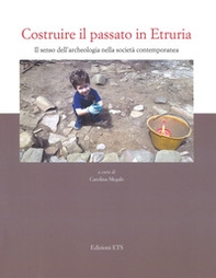 Costruire il passato in Etruria. Il senso dell'archeologia nella società contemporanea - Librerie.coop