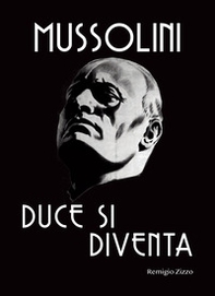 Mussolini. Duce si diventa. L'uomo che con il suo carisma cambiò il corso della storia - Librerie.coop