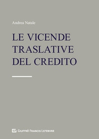 Le vicende traslative del credito. Cessione del credito e altre modifiche del lato attivo del rapporto obbligatorio - Librerie.coop
