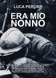 Era mio nonno. La storia di un fante con il suo diario di guerra. Da un'inutile vittoria alle tragiche esperienze vissute nei Balcani fino all'incontro con un frate di nome... Francesco Forgione da Pietrelcina - Librerie.coop