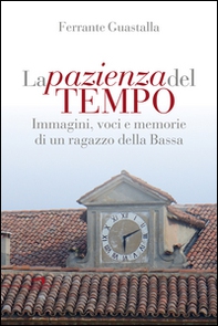 La pazienza del tempo. Immagini, voci e memorie di un ragazzo della Bassa - Librerie.coop La pazienza del tempo. Immagini, voci e memorie di un ragazzo della Bassa - Librerie.coop