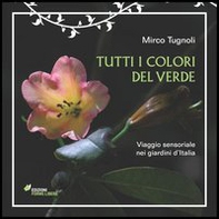 Tutti i colori del verde. Viaggio sensoriale nei giardini d'Italia - Librerie.coop