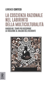 La coscienza razionale nel labirinto della multiculturalità. Viaggio nel tempo per riscoprire la vocazione al dialogo dell'Occidente - Librerie.coop