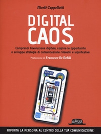 Digital caos. Comprendi l'evoluzione digitale, cogline le opportunità e sviluppa strategie di comunicazione rilevanti e significative - Librerie.coop