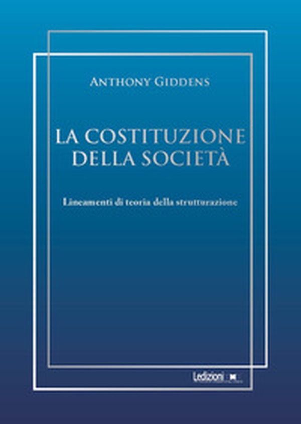 La costituzione della società. Lineamenti di teoria della strutturazione - Librerie.coop La costituzione della società. Lineamenti di teoria della strutturazione - Librerie.coop