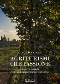 Agriturismi che passione. Storie di famiglie tra campagna, cucina e ospitalità - Librerie.coop