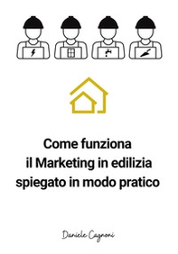 Come funziona il marketing in edilizia spiegato in modo pratico. Un piccolo libro di sul marketing in edilizia per artigiani e tecnici - Librerie.coop