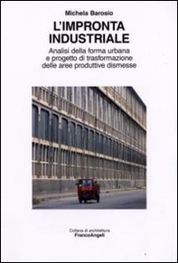 L'impronta industriale. Analisi della forma urbana e progetto di trasformazione delle aree produttive dismesse - Librerie.coop