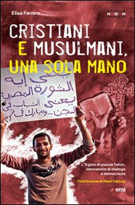 Cristiani e musulmani, una sola mano. L'Egitto di Piazza Tahrir dal dialogo alla democrazia - Librerie.coop