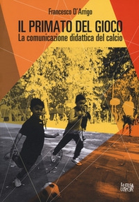 Il primato del gioco. La comunicazione didattica del calcio - Librerie.coop