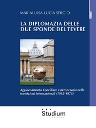 La diplomazia delle due sponde del Tevere. Aggiornamento Conciliare e democrazia nelle transizioni internazionali (1965-1975) - Librerie.coop