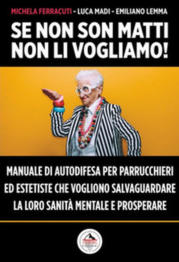Se non son matti non li vogliamo! Manuale di autodifesa per parrucchieri ed estetiste che vogliono salvaguardare la loro sanità mentale e prosperare - Librerie.coop Se non son matti non li vogliamo! Manuale di autodifesa per parrucchieri ed estetiste che vogliono salvaguardare la loro sanità mentale e prosperare - Librerie.coop