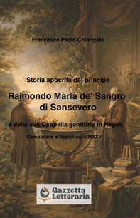 Storia apocrifa del principe Raimondo Maria de' Sangro di Sansevero e della sua cappella gentilizia in Napoli - Librerie.coop
