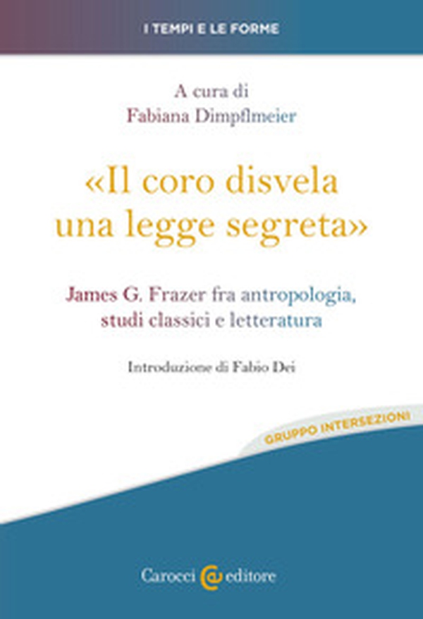 «Il coro disvela una legge segreta». James G. Frazer fra antropologia, studi classici e letteratura - Librerie.coop «Il coro disvela una legge segreta». James G. Frazer fra antropologia, studi classici e letteratura - Librerie.coop