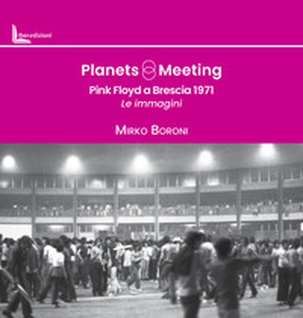 Planets meeting. Pink Floyd a Brescia 1971. Le immagini - Librerie.coop Planets meeting. Pink Floyd a Brescia 1971. Le immagini - Librerie.coop