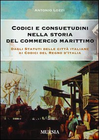 Codici e consuetudini nella storia del commercio marittimo. Dagli statuti delle città italiane ai codici del Regno d'Italia - Librerie.coop