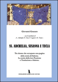SS. Archelaa, Susanna e Tecla. La storia di tre sante. La loro passione e traslazione a Salerno - Librerie.coop
