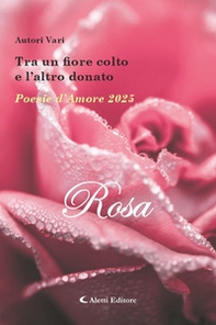 Tra un fiore colto e l'altro donato. Poesie d'amore 2025. Rosa - Librerie.coop