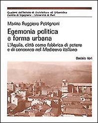 Egemonia politica e forma urbana. L'Aquila, città come fabbrica di potere e di consenso nel Medioevo - Librerie.coop