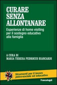 Curare senza allontanare. Esperienze di home visiting per il sostegno educativo alla famiglia - Librerie.coop