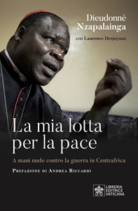La mia lotta per la pace. Centrafrica, un cardinale per il dialogo - Librerie.coop