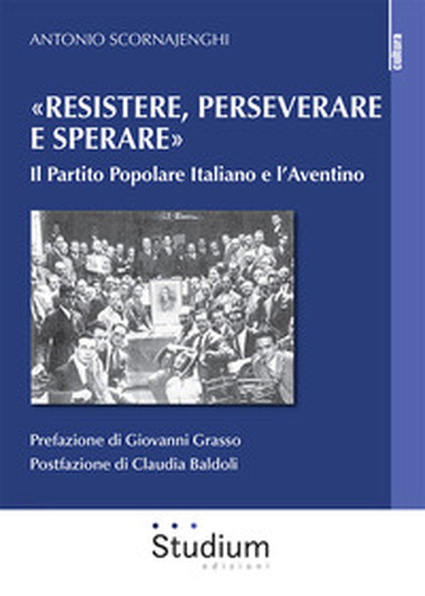 «Resistere, perseverare e sperare». Il Partito Popolare Italiano e l'Aventino - Librerie.coop «Resistere, perseverare e sperare». Il Partito Popolare Italiano e l'Aventino - Librerie.coop
