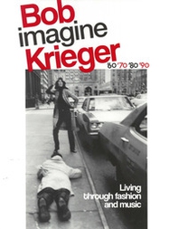 Bob Krieger imagine. Living through fashion and music '60 '70 '80 '90. Ediz. italiana e inglese - Librerie.coop