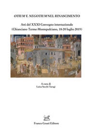 Otium e negotium nel Rinascimento. Atti del XXXI Convegno internazionale (Chianciano Terme-Montepulciano, 18-20 luglio 2019) - Librerie.coop