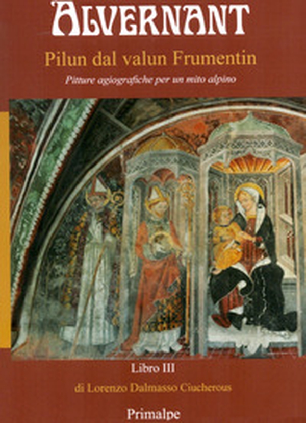 Alvernant Pilun dal valun Frumentin. Pitture agiografiche per un mito alpino - Librerie.coop Alvernant Pilun dal valun Frumentin. Pitture agiografiche per un mito alpino - Librerie.coop